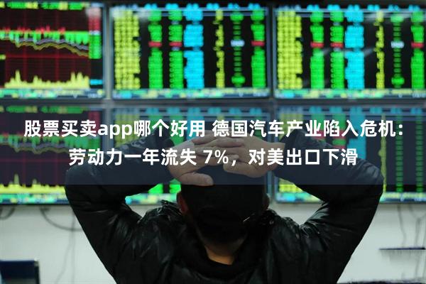 股票买卖app哪个好用 德国汽车产业陷入危机：劳动力一年流失 7%，对美出口下滑