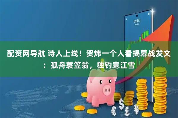 配资网导航 诗人上线！贺炜一个人看揭幕战发文：孤舟蓑笠翁，独钓寒江雪