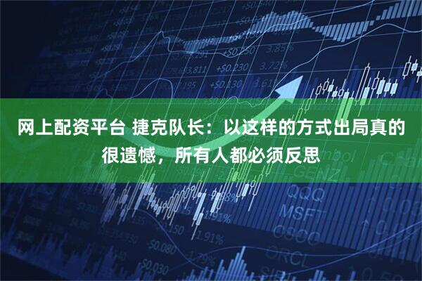 网上配资平台 捷克队长：以这样的方式出局真的很遗憾，所有人都必须反思