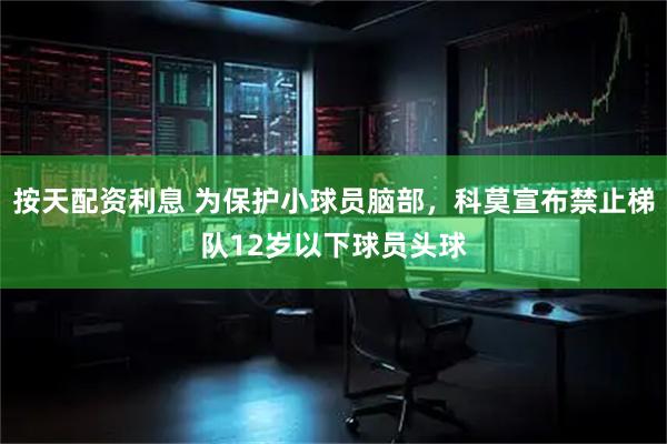 按天配资利息 为保护小球员脑部，科莫宣布禁止梯队12岁以下球员头球