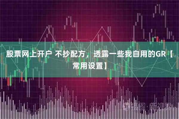 股票网上开户 不抄配方，透露一些我自用的GR【常用设置】