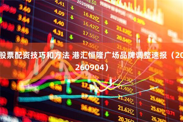 股票配资技巧和方法 港汇恒隆广场品牌调整速报（20260904）