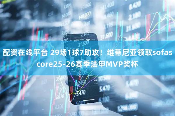 配资在线平台 29场1球7助攻！维蒂尼亚领取sofascore25-26赛季法甲MVP奖杯