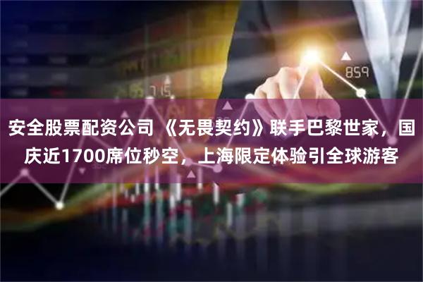 安全股票配资公司 《无畏契约》联手巴黎世家，国庆近1700席位秒空，上海限定体验引全球游客